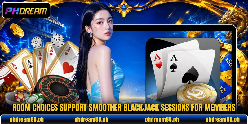 Room choices support smoother blackjack sessions for members